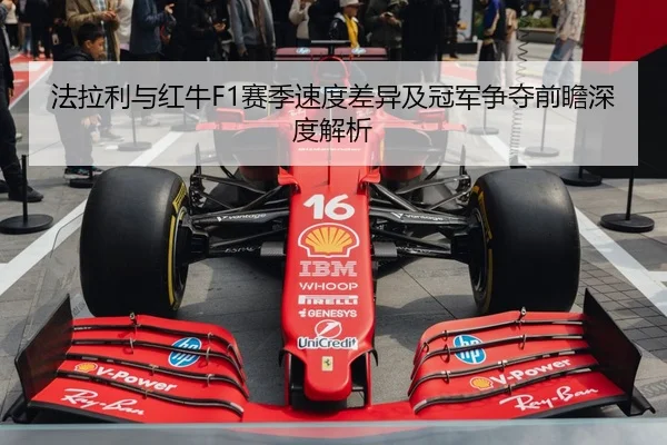 法拉利与红牛F1赛季速度差异及冠军争夺前瞻深度解析 - JIUYOU SPORTS