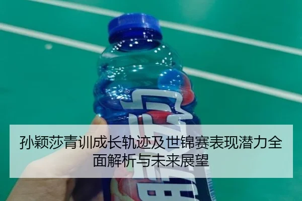 孙颖莎青训成长轨迹及世锦赛表现潜力全面解析与未来展望 - JIUYOU SPORTS